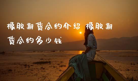 橡胶期货合约介绍 橡胶期货合约多少钱