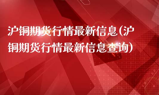 沪铜期货行情最新信息(沪铜期货行情最新信息查询)