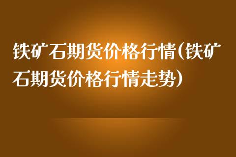 铁矿石期货价格行情(铁矿石期货价格行情走势)_期货理财_第1张_宇龙理财网 铁矿石期货价格行情(铁矿石期货价格行情走势)_https://www.dglong8.com_期货理财_第1张