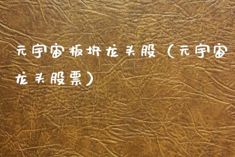 元宇宙板块龙头股（元宇宙龙头股票）