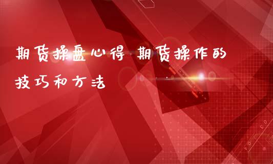 期货操盘心得 期货操作的技巧和方法