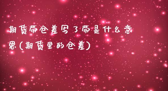 期货带仓差写了带是什么意思(期货里的仓差)