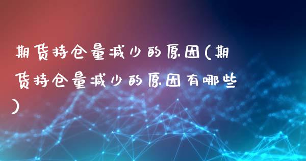期货持仓量减少的原因(期货持仓量减少的原因有哪些)