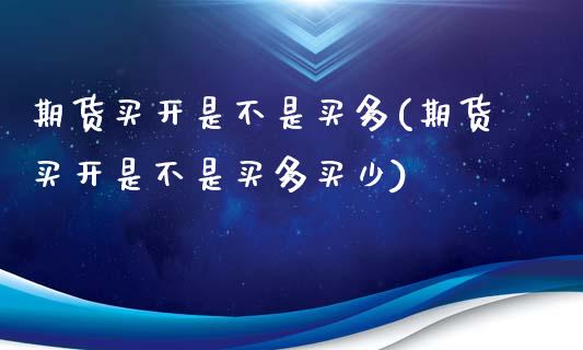 期货买开是不是买多(期货买开是不是买多买少)