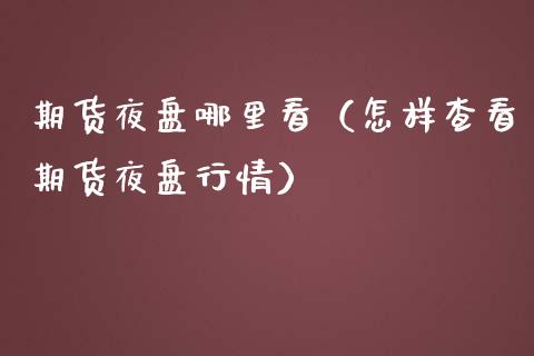 期货夜盘哪里看（怎样查看期货夜盘行情）