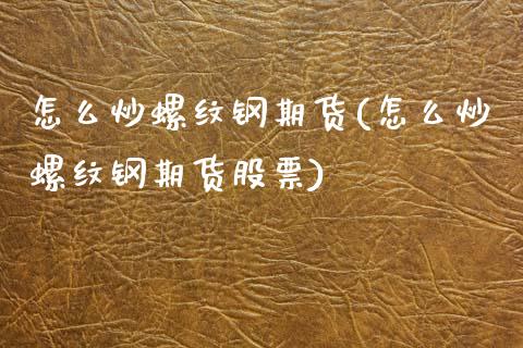 怎么炒螺纹钢期货(怎么炒螺纹钢期货股票)