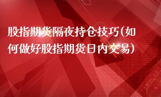 股指期货隔夜持仓技巧(如何做好股指期货日内交易)