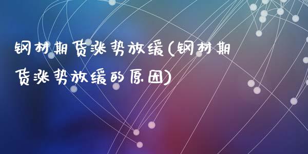 钢材期货涨势放缓(钢材期货涨势放缓的原因)
