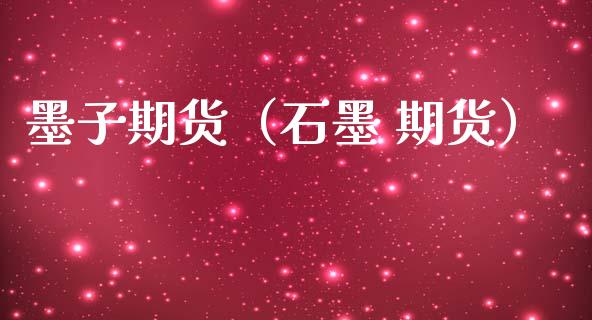 墨子期货（石墨 期货）