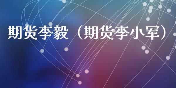 期货李毅（期货李小军）