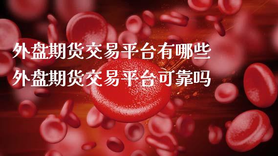 外盘期货交易平台有哪些 外盘期货交易平台可靠吗
