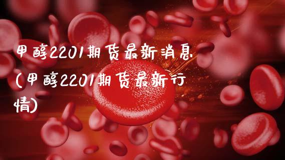 甲醇2201期货最新消息(甲醇2201期货最新行情)