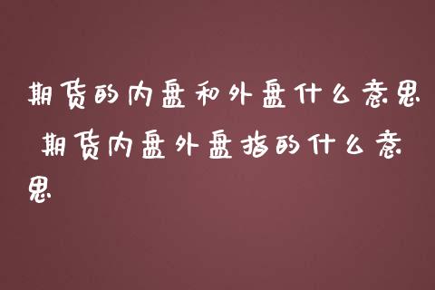 期货的内盘和外盘什么意思 期货内盘外盘指的什么意思