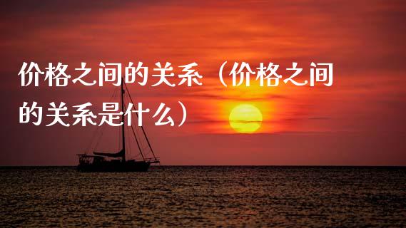 价格之间的关系（价格之间的关系是什么）