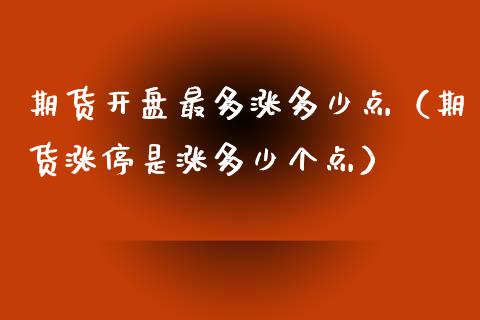 期货开盘最多涨多少点（期货涨停是涨多少个点）