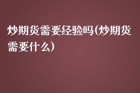 炒期货需要经验吗(炒期货需要什么)