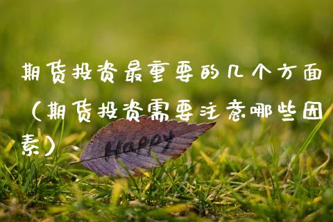 期货投资最重要的几个方面（期货投资需要注意哪些因素）