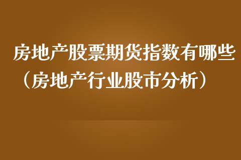 房地产股票期货指数有哪些（房地产行业股市分析）