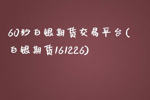 60秒白银期货交易平台(白银期货161226)