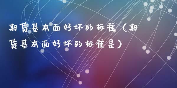 期货基本面好坏的标准（期货基本面好坏的标准是）