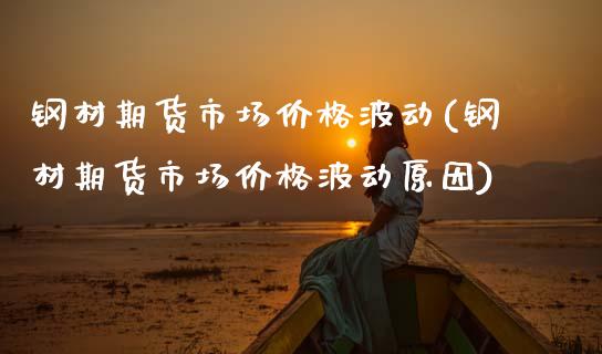 钢材期货市场价格波动(钢材期货市场价格波动原因)