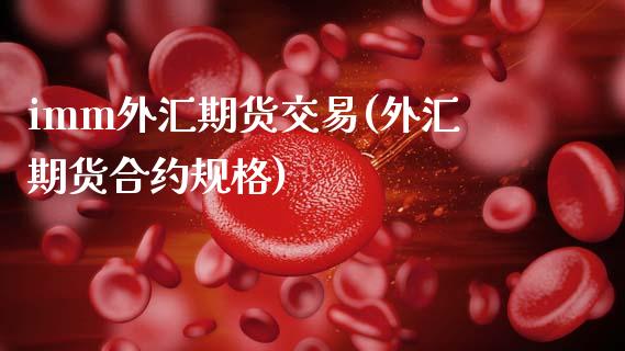 imm外汇期货交易(外汇期货合约规格)