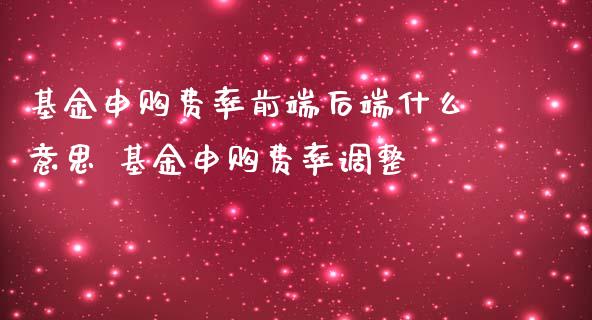 基金申购费率前端后端什么意思 基金申购费率调整_https://www.dglong8.com_基金理财_第1张