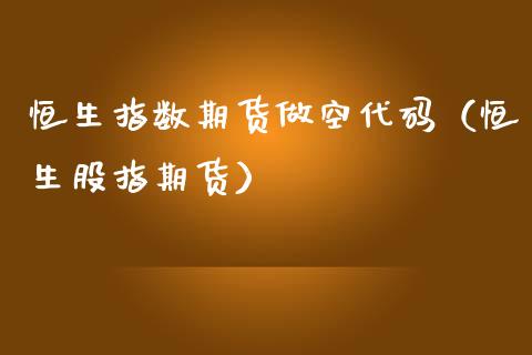 恒生指数期货做空代码（恒生股指期货）