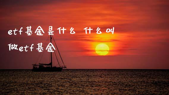etf基金是什么 什么叫做etf基金