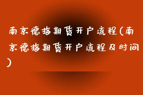 南京德指期货开户流程(南京德指期货开户流程及时间)