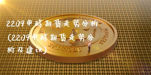 2209甲醇期货走势分析(2209甲醇期货走势分析及建议)