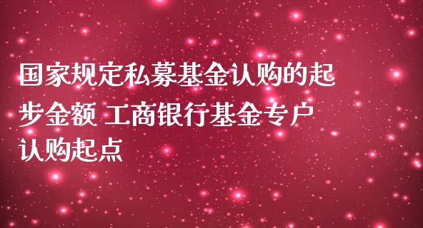 国家规定私募基金认购的起步金额 工商银行基金专户认购起点