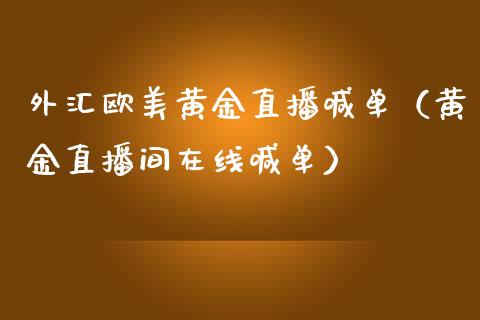 外汇欧美黄金直播喊单（黄金直播间在线喊单）