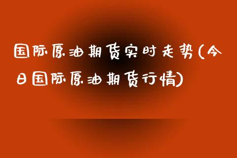国际原油期货实时走势(今日国际原油期货行情)