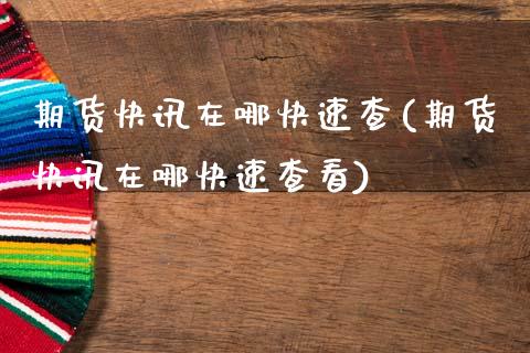 期货快讯在哪快速查(期货快讯在哪快速查看)_https://www.dglong8.com_保险理财_第1张