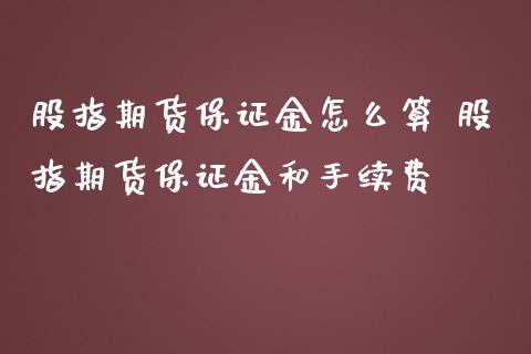 股指期货保证金怎么算 股指期货保证金和手续费_https://www.dglong8.com_理财百科_第1张