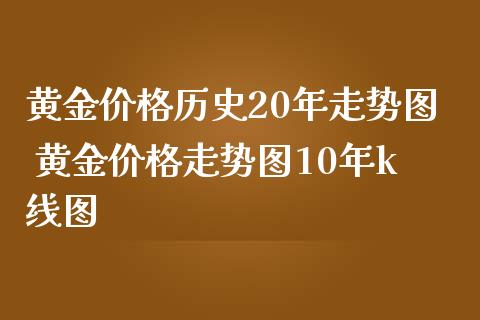 黄金价格历史20年走势图 黄金价格走势图10年k线图
