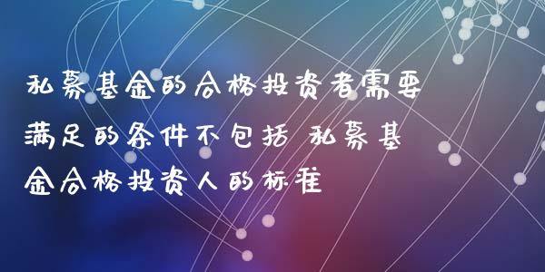 私募基金的合格投资者需要满足的条件不包括 私募基金合格投资人的标准