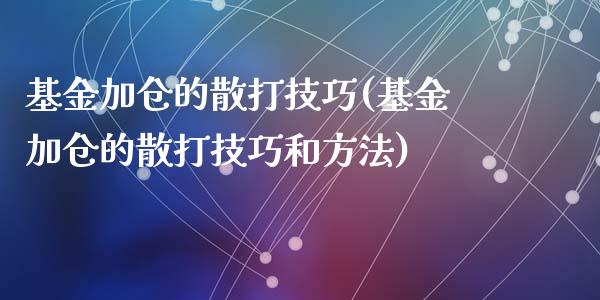 基金加仓的散打技巧(基金加仓的散打技巧和方法)