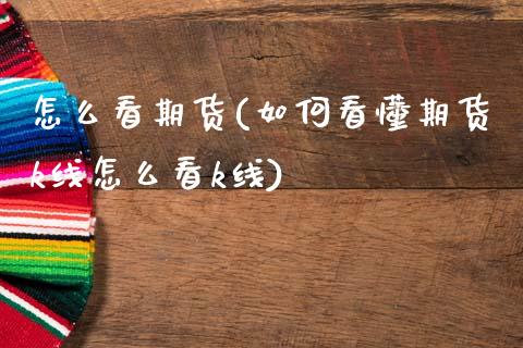 怎么看期货(如何看懂期货k线怎么看k线)