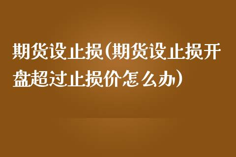 期货设止损(期货设止损开盘超过止损价怎么办)