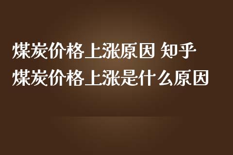 煤炭价格上涨原因 知乎 煤炭价格上涨是什么原因