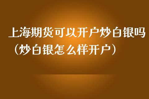 上海期货可以开户炒白银吗（炒白银怎么样开户）