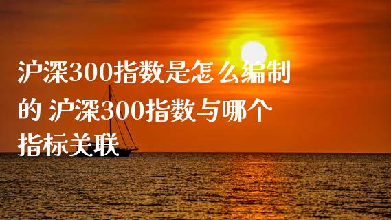 沪深300指数是怎么的 沪深300指数与哪个指标关联_https://www.dglong8.com_期货理财_第1张