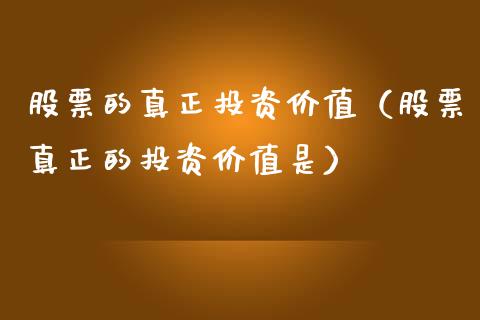 股票的真正投资价值（股票真正的投资价值是）