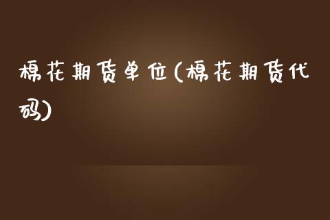 棉花期货单位(棉花期货代码)