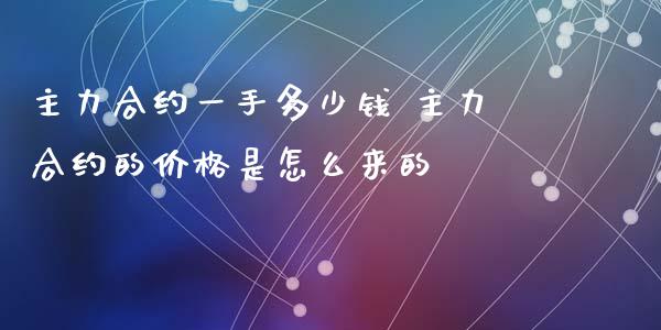主力合约一手多少钱 主力合约的价格是怎么来的