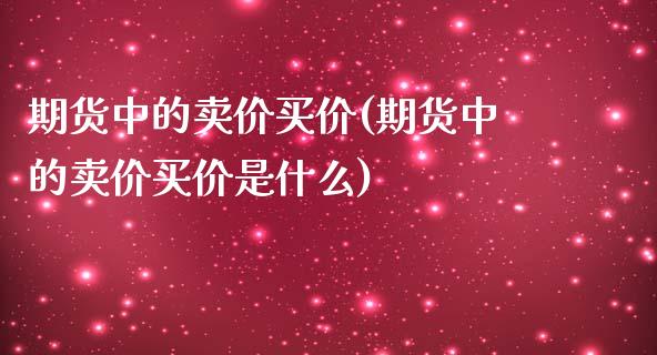 期货中的卖价买价(期货中的卖价买价是什么)