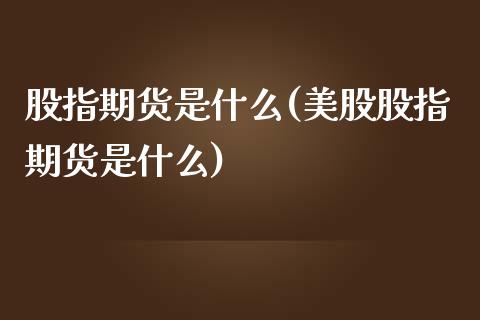 股指期货是什么(美股股指期货是什么)_https://www.dglong8.com_期货理财_第1张
