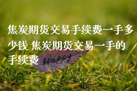 焦炭期货交易手续费一手多少钱 焦炭期货交易一手的手续费